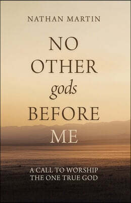 No Other gods Before Me: A Call To Worship The One True God