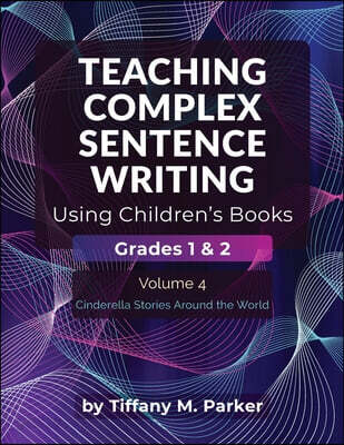 Teaching Complex Sentence Writing Using Children's Books: Grades 1 & 2 Volume 4: Cinderella Stories Around the World