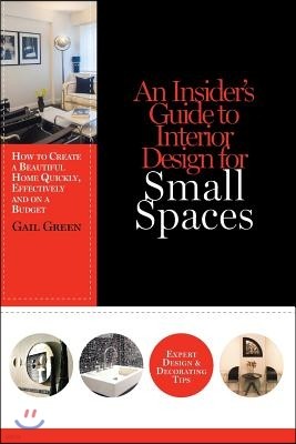 An Insider's Guide to Interior Design for Small Spaces: How to Create a Beautiful Home Quickly, Effectively and on a Budget