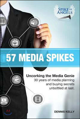 57 Media Spikes: Uncorking The Media Genie. 30 Years of Media Planning and Buying Secrets Unbottled At Last