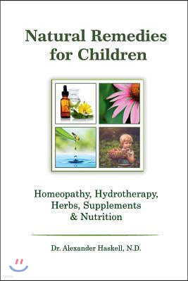 Natural Remedies for Children: Homeopathy, Herbals, Supplements, Nutrition & Hydrotherapy