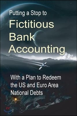 Putting a Stop to Fictitious Bank Accounting: With a Plan to Redeem the Us and Euro Area National Debts