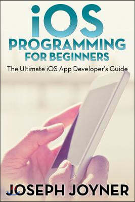 IOS Programming for Beginners: The Ultimate IOS App Developer's Guide