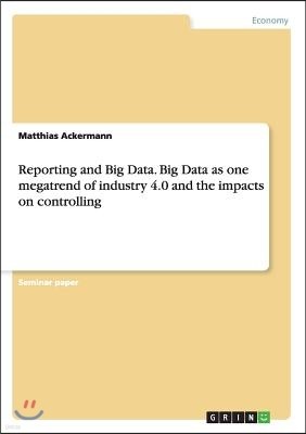 Reporting and Big Data. Big Data as One Megatrend of Industry 4.0 and the Impacts on Controlling