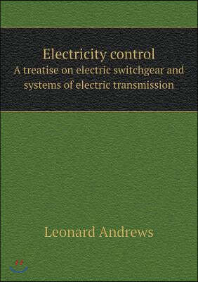 Electricity control A treatise on electric switchgear and systems of electric transmission