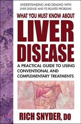 What You Must Know about Liver Disease: A Practical Guide to Using Conventional and Complementary Treatments