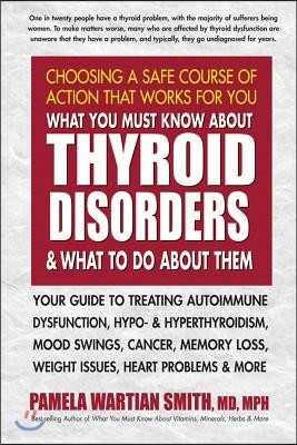 What You Must Know about Thyroid Disorders and What to Do about Them: Your Guide to Treating Autoimmune Dysfunction, Hypo- And Hyperthyroidism, Mood S