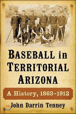 Baseball in Territorial Arizona: A History, 1863-1912