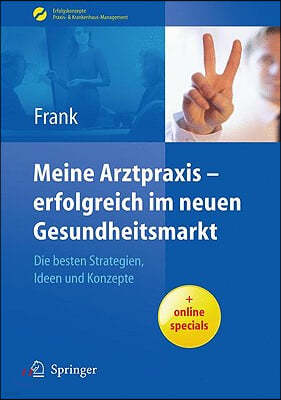 Meine Arztpraxis - Erfolgreich Im Neuen Gesundheitsmarkt: Die Besten Strategien, Ideen Und Konzepte