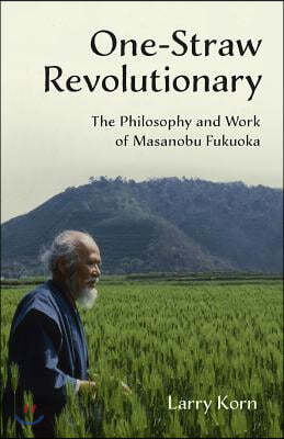 One-Straw Revolutionary: The Philosophy and Work of Masanobu Fukuoka