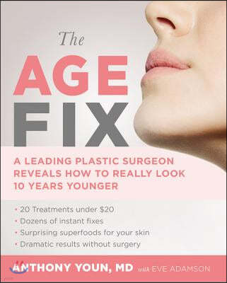 The Age Fix: A Leading Plastic Surgeon Reveals How to Really Look 10 Years Younger