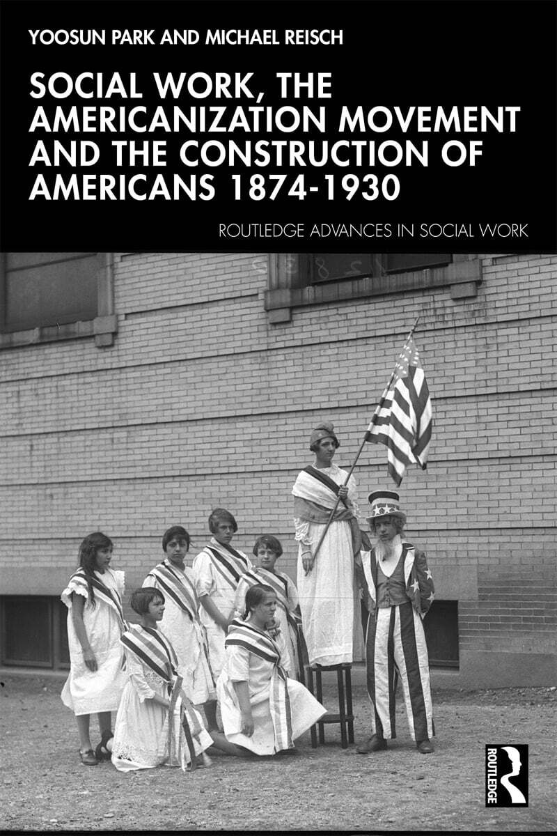 Social Work, the Americanization Movement, and the Construction of Americans, 1874–1930