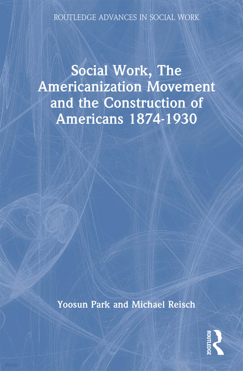 Social Work, the Americanization Movement, and the Construction of Americans, 1874–1930