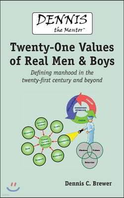 Dennis the Mentor (TM) Twenty-One Values of Real Men and Boys: Defining manhood in the twenty-first century and beyond