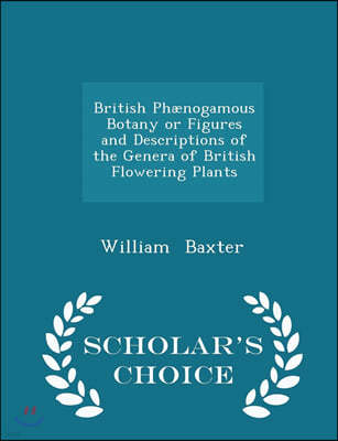 British Phaenogamous Botany or Figures and Descriptions of the Genera of British Flowering Plants - Scholar's Choice Edition
