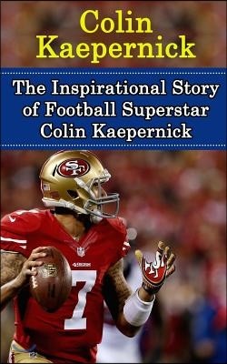 Colin Kaepernick: The Inspirational Story of Football Superstar Colin Kaepernick