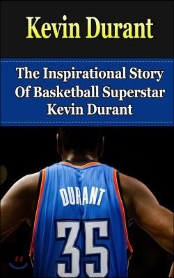 Kevin Durant: The Inspirational Story of Basketball Superstar Kevin Durant