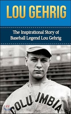 Lou Gehrig: The Inspirational Story of Baseball Legend Lou Gehrig
