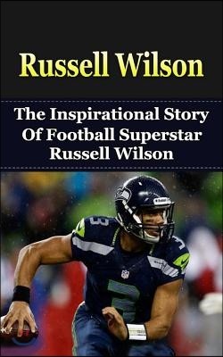 Russell Wilson: The Inspirational Story of Football Superstar Russell Wilson