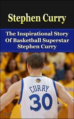 Stephen Curry: The Inspirational Story of Basketball Superstar Stephen Curry