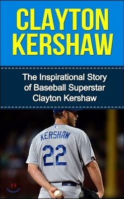 Clayton Kershaw: The Inspirational Story of Baseball Superstar Clayton Kershaw
