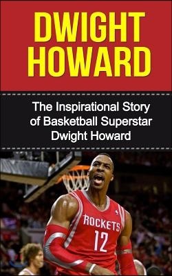 Dwight Howard: The Inspirational Story of Basketball Superstar Dwight Howard