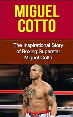 Miguel Cotto: The Inspirational Story of Boxing Superstar Miguel Cotto