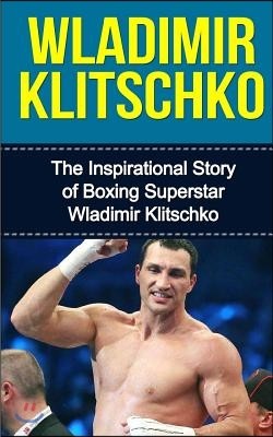 Wladimir Klitschko: The Inspirational Story of Boxing Superstar Wladimir Klitschko