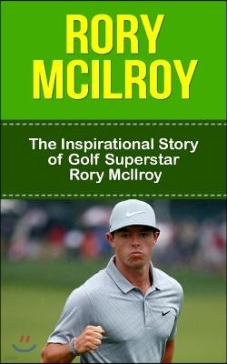 Rory McIlroy: The Inspirational Story of Golf Superstar Rory McIlroy