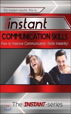 Instant Communication Skills: How to Improve Communications Skills Instantly!