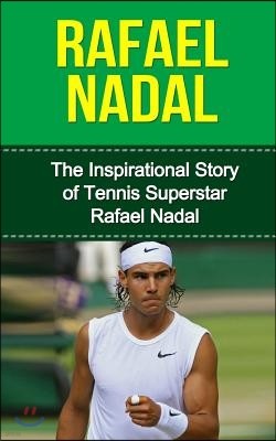 Rafael Nadal: The Inspirational Story of Tennis Superstar Rafael Nadal