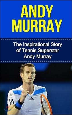 Andy Murray: The Inspirational Story of Tennis Superstar Andy Murray