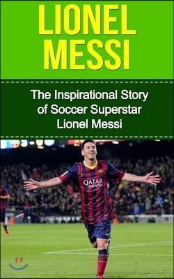 Lionel Messi: The Inspirational Story of Soccer (Football) Superstar Lionel Messi