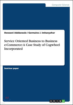 Service Oriented Business to Business e-Commerce: A Case Study of Cogwheel Incorporated