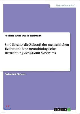 Sind Savants Die Zukunft Der Menschlichen Evolution? Eine Neurobiologische Betrachtung Des Savant-Syndroms