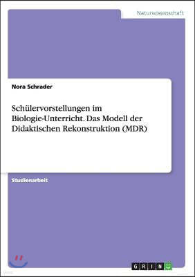 Sch?lervorstellungen Im Biologie-Unterricht. Das Modell Der Didaktischen Rekonstruktion (Mdr)