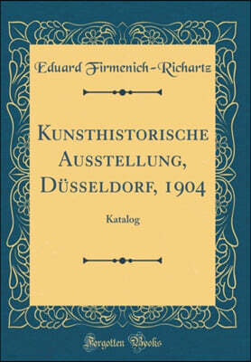 Forgotten Books Kunsthistorische Ausstellung, Dusseldorf, 1904: Katalog (Classic Reprint)
