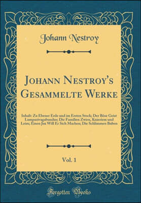 Forgotten Books Johann Nestroy's Gesammelte Werke, Vol. 1: Inhalt: Zu Ebener Erde und im Ersten Stock; Der Boese Geist Lumpazivagabundus; Die Familien Zwirn, Knieriem und Leim; Einen Jux Will Er Sich Machen; Die Schl