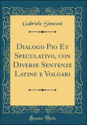 Forgotten Books Dialogo Pio Et Speculativo, con Diverse Sentenze Latine e Volgari (Classic Reprint)