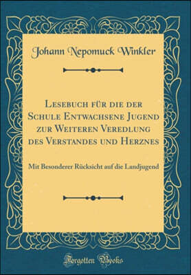 Lesebuch fur die der Schule Entwachsene Jugend zur Weiteren Veredlung des Verstandes und Herznes: Mit Besonderer Rucksicht auf die Landjugend (Classic Reprint)