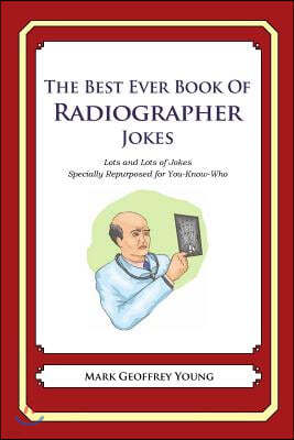 The Best Ever Book of Radiographer Jokes: Lots and Lots of Jokes Specially Repurposed for You-Know-Who