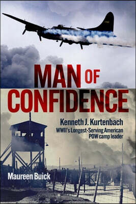 Casemate Man of Confidence: Kenneth J. Kurtenbach: Wwii's Longest-Serving American POW Camp Leader