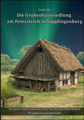 Bod - Books on Demand Die Grubenhaussiedlung am Petersteich: Struktur und Funktion einer hochmittelalterlichen Produktionslandschaft in Ostfalen