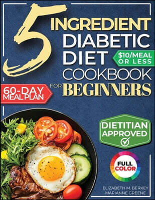 The 5 Ingredient Diabetic Diet Cookbook for Beginners: How to Stabilize Blood Sugar in Just 30 Minutes a Day - 60 Days of Simple, Delicious Type 2 Dia