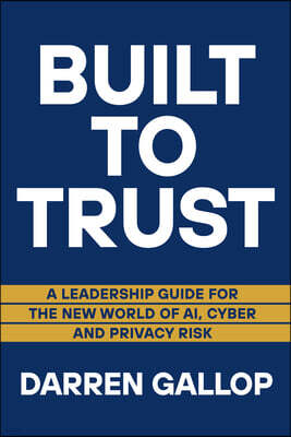 Barlow Publishing Built to Trust: A Leadership Guide for the New World of Ai, Cyber, and Privacy Risk