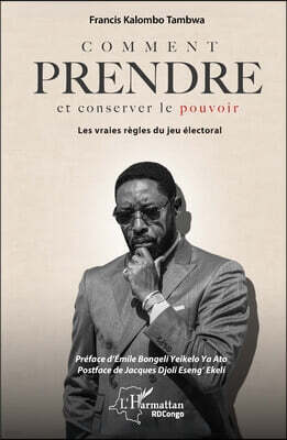 Editions L'Harmattan Comment prendre et conserver le pouvoir: Les vraies regles du jeu electoral
