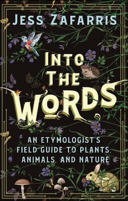 Into the Words: An Etymologist's Field Guide to Plants, Animals, and Nature