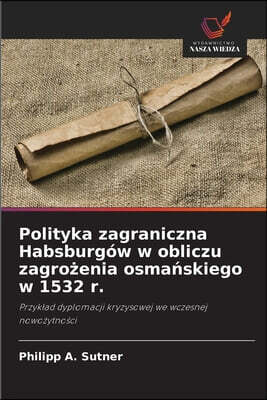 Wydawnictwo Nasza Wiedza Polityka zagraniczna Habsburgow w obliczu zagro?enia osma?skiego w 1532 r.