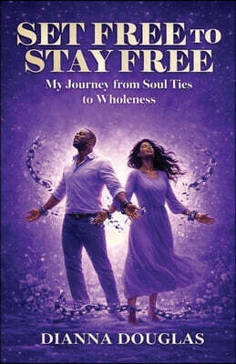 Yahweh's Anointed Publishing Set Free to Stay Free: My Journey from Soul Ties to Wholeness