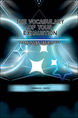 Emmanuel Joseph The Vocabulary of Your Exhaustion, Translating the Dialect of Your Burnout
